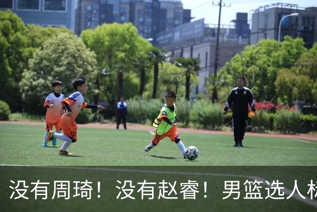没有周琦！没有赵睿！男篮选人标准曝光，郭士强：没这5点接受不了